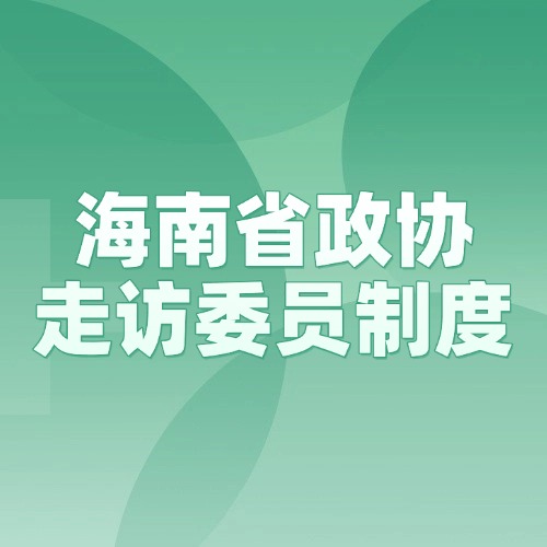 海南省政协委员会主席会议成员走访委员制度