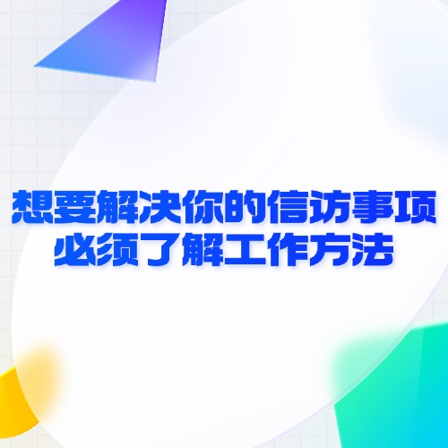 想要解决你的信访事项，必须了解工作方法