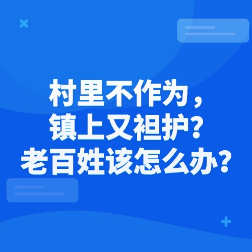 村里不作为，镇上又袒护？老百姓该怎么办