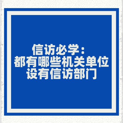 信访必学：都有哪些机关单位设有信访部门