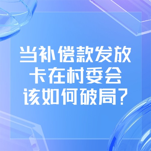 当补偿款发放卡在村委会，该如何破局？