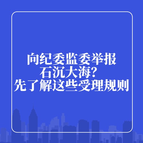 向纪委监委举报却石沉大海？先了解这些受理规则