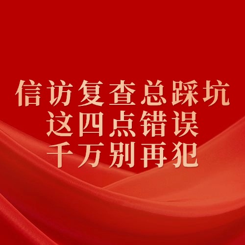 信访复查总踩坑？这四点错误千万别再犯！