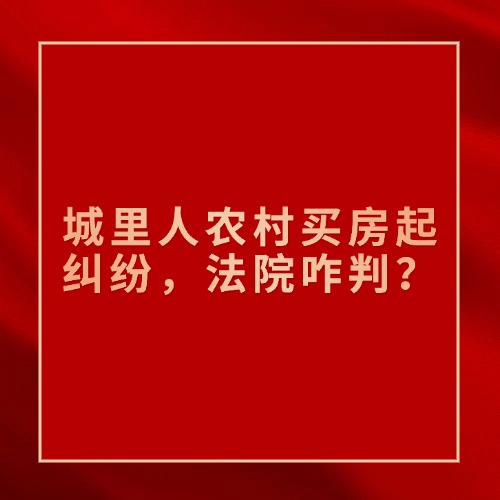 城里人农村买房起纠纷，法院咋判？