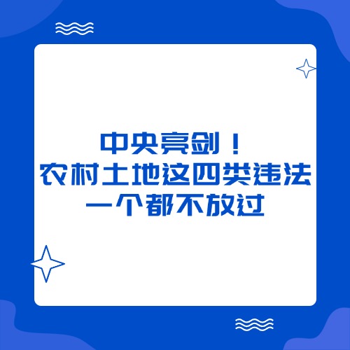 中央亮剑！农村土地这四类违法，一个都不放过