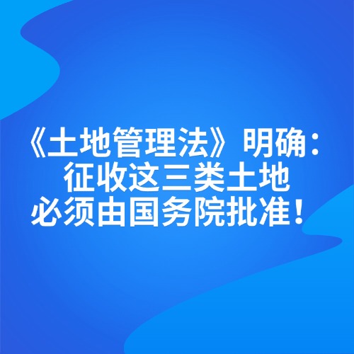 《土地管理法》明确：征收这三类土地必须由国务院批准！