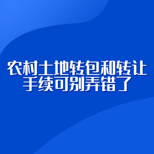 农村土地转包和转让，手续可别弄错了