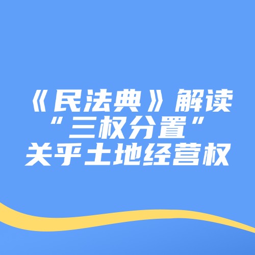 《民法典》解读：“三权分置”，关乎土地经营权