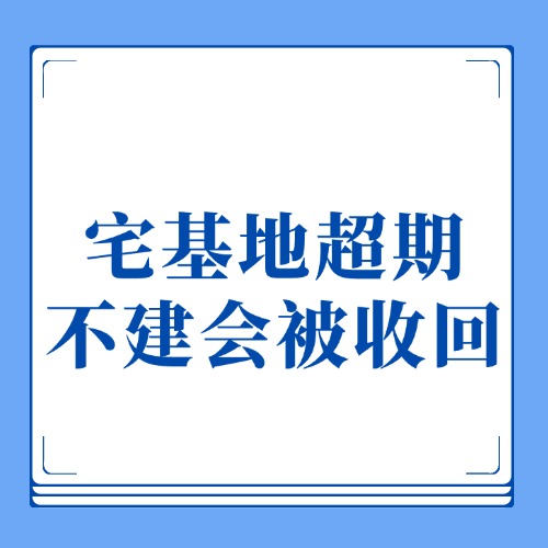 宅基地到手别放“凉”！超期不建当心被收回！